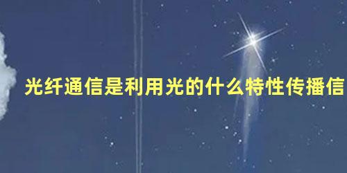 光纤通信是利用光的什么特性传播信号