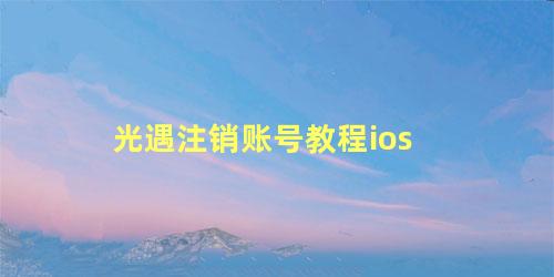 光遇注销账号教程ios