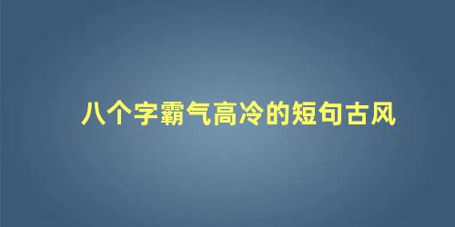 八个字霸气高冷的短句古风