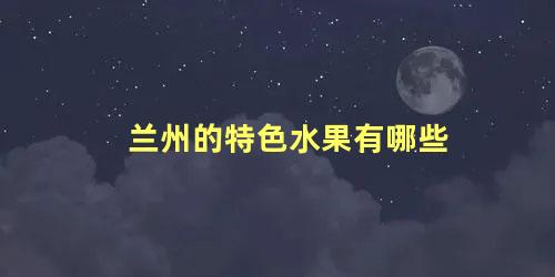 兰州的特色水果有哪些