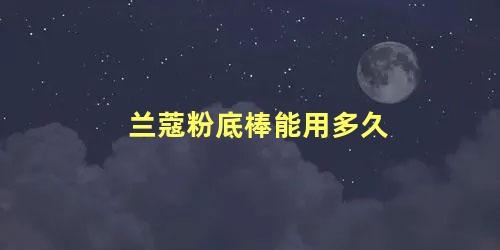 兰蔻粉底棒能用多久