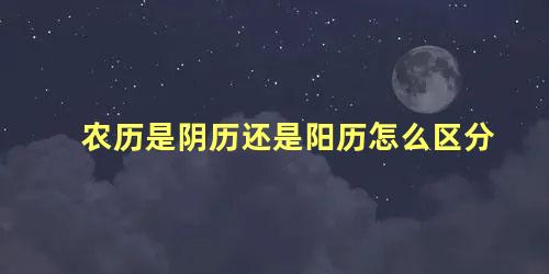 农历是阴历还是阳历怎么区分