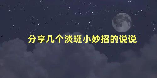 分享几个淡斑小妙招的说说