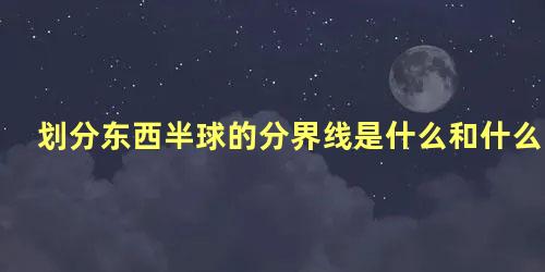 划分东西半球的分界线是什么和什么组成的经线圈