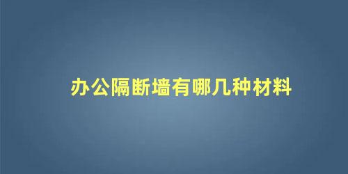 办公隔断墙有哪几种材料