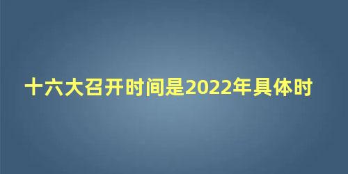 十六大召开时间是2022年具体时间