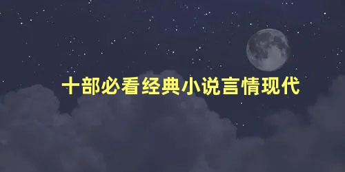 十部必看经典小说言情现代