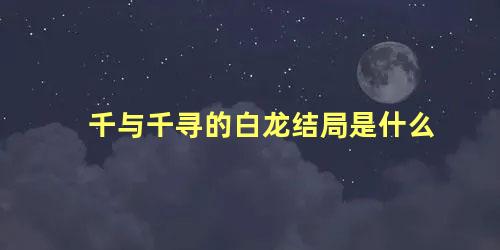 千与千寻的白龙结局是什么