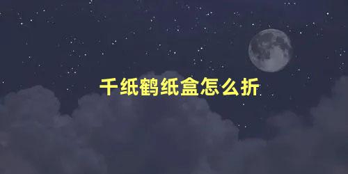 千纸鹤纸盒怎么折