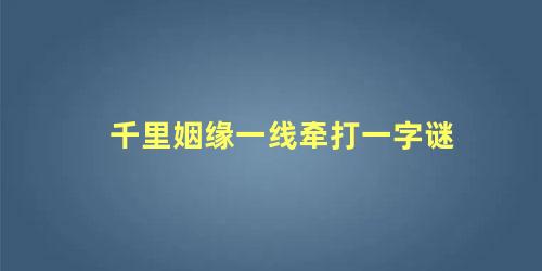 千里姻缘一线牵打一字谜