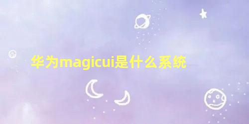 华为magicui是什么系统