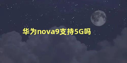 华为nova9支持5G吗