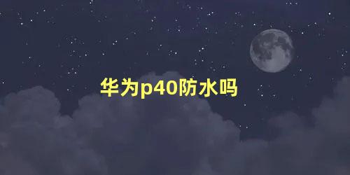 华为p40防水吗