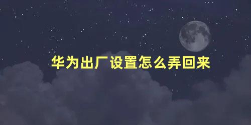 华为出厂设置怎么弄回来