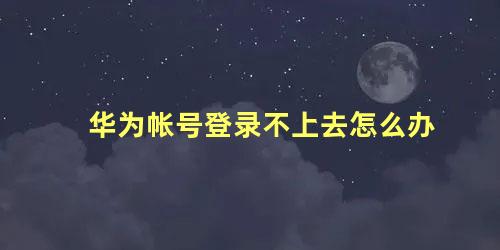 华为帐号登录不上去怎么办