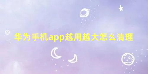 华为手机app越用越大怎么清理