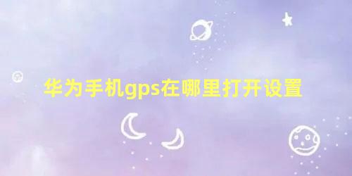 华为手机gps在哪里打开设置