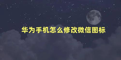 华为手机怎么修改微信图标