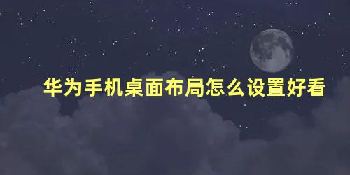 华为手机桌面布局怎么设置好看