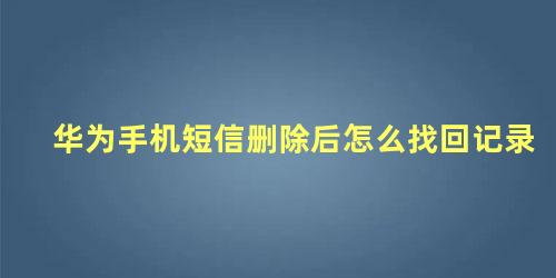 华为手机短信删除后怎么找回记录