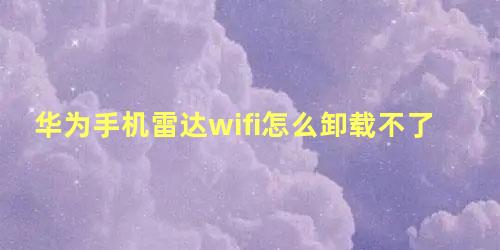 华为手机雷达wifi怎么卸载不了