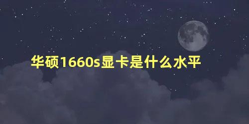 华硕1660s显卡是什么水平