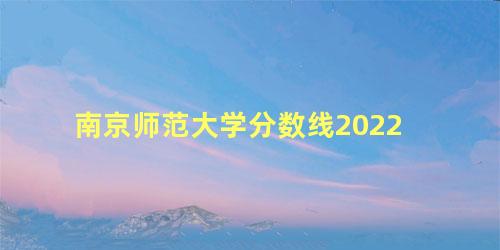 南京师范大学分数线2022