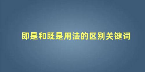 即是和既是用法的区别关键词