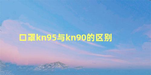 口罩kn95与kn90的区别