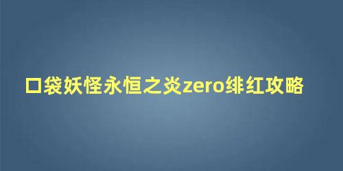 口袋妖怪永恒之炎zero绯红攻略