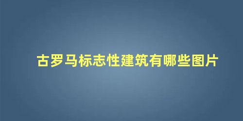 古罗马标志性建筑有哪些图片