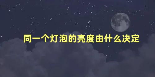 同一个灯泡的亮度由什么决定