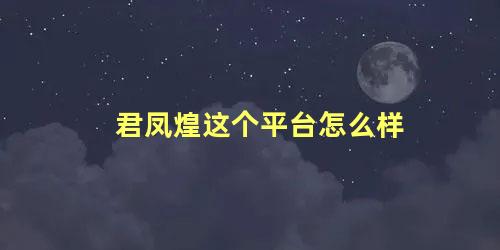 君凤煌这个平台怎么样