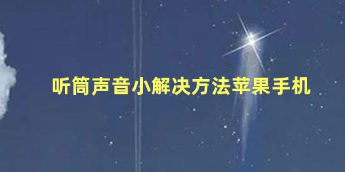 听筒声音小解决方法苹果手机