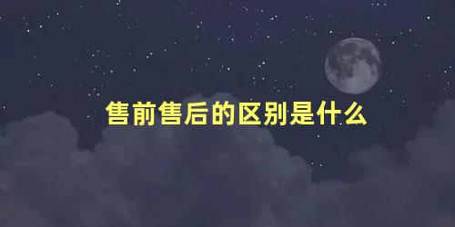 售前售后的区别是什么