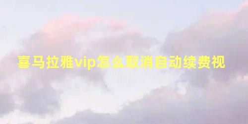 喜马拉雅vip怎么取消自动续费视频