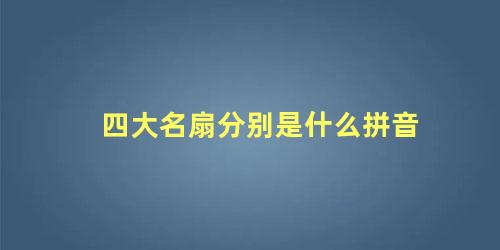 四大名扇分别是什么拼音