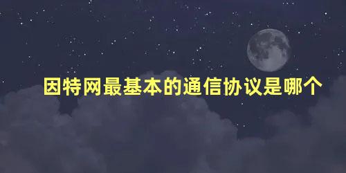 因特网最基本的通信协议是哪个