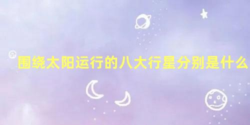 围绕太阳运行的八大行星分别是什么