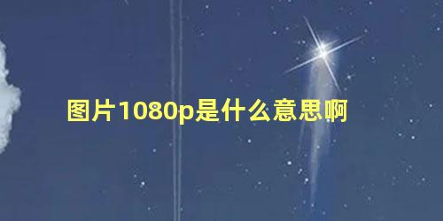 图片1080p是什么意思啊