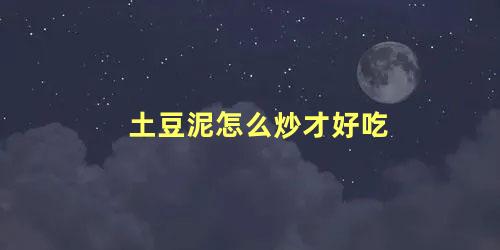 土豆泥怎么炒才好吃