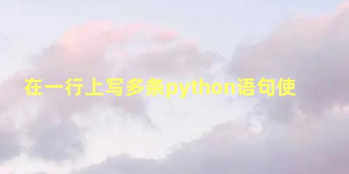 在一行上写多条python语句使用的符号是