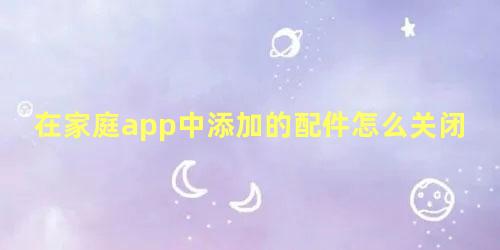 在家庭app中添加的配件怎么关闭不了