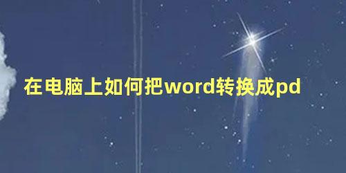 在电脑上如何把word转换成pdf格式