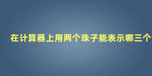 在计算器上用两个珠子能表示哪三个数