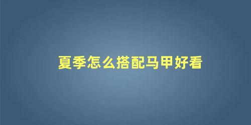 夏季怎么搭配马甲好看