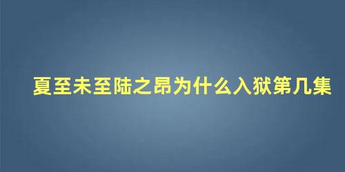 夏至未至陆之昂为什么入狱第几集