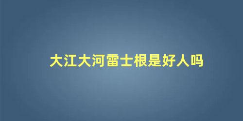 大江大河雷士根是好人吗