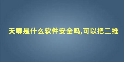 天唧是什么软件安全吗,可以把二维码发给别人吗