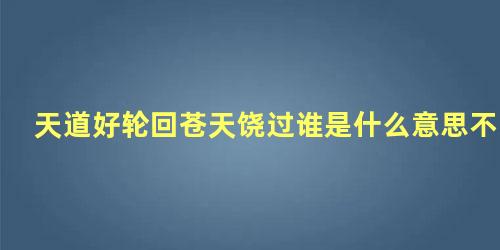 天道好轮回苍天饶过谁是什么意思不信抬头看